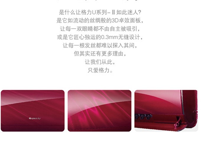 是什么讓格力U系列-II 如此迷人？是它如流動的絲綢般的3D卓效面板，讓每一雙眼睛都不由自主被吸引，或是它匠心獨運的0.3mm無縫設計，讓每一根發(fā)絲都難以探入其間，但其實還有更多理由，當我們從此，只愛格力