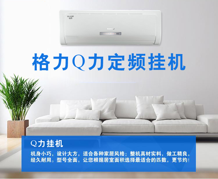 Q力掛機(jī)：機(jī)身小巧，設(shè)計(jì)大方，適合各種家居風(fēng)格；整機(jī)真材實(shí)料，做工精良，經(jīng)久耐用。型號(hào)全面，讓您根據(jù)居室面積選擇最適合的匹數(shù)，更節(jié)約！