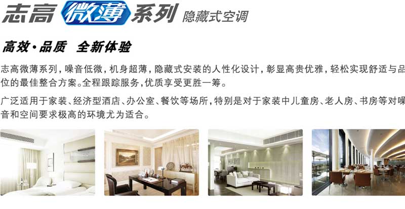 志高微薄系列，噪音低，機身超薄，隱藏式安裝，廣泛適用于家裝、經濟型酒店、辦公室、餐飲等場所